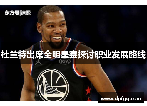杜兰特出席全明星赛探讨职业发展路线