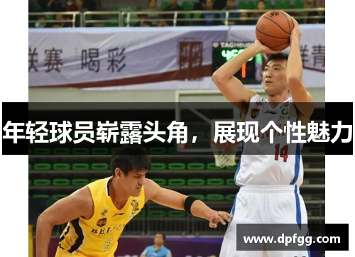 年轻球员崭露头角，展现个性魅力