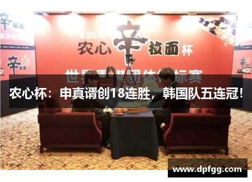 农心杯：申真谞创18连胜，韩国队五连冠！