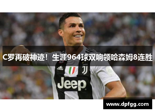 C罗再破神迹！生涯964球双响领哈森姆8连胜